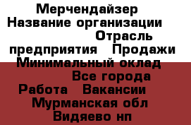 Мерчендайзер › Название организации ­ Team PRO 24 › Отрасль предприятия ­ Продажи › Минимальный оклад ­ 30 000 - Все города Работа » Вакансии   . Мурманская обл.,Видяево нп
